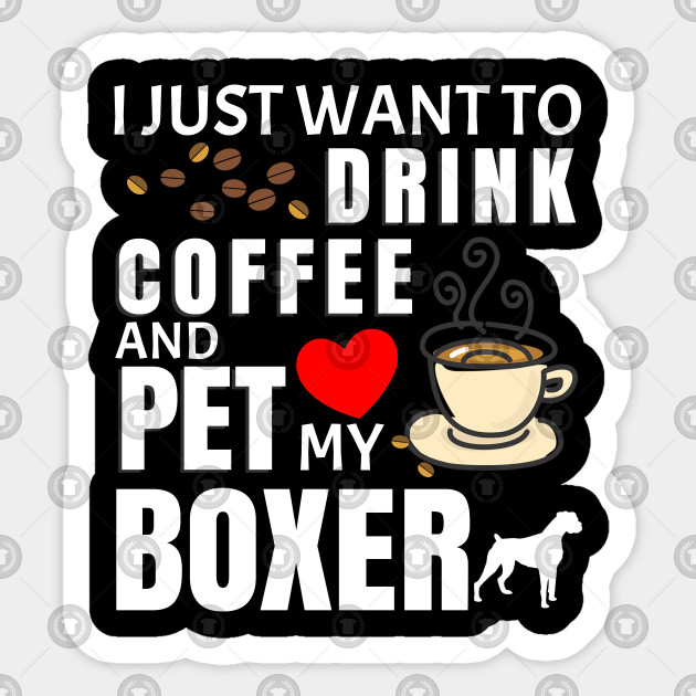 I Just Want To Drink Coffee And Pet My Boxer - Gift For Boxer